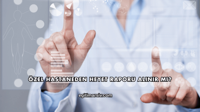 Özel Hastaneden Heyet Raporu Alınır mı?