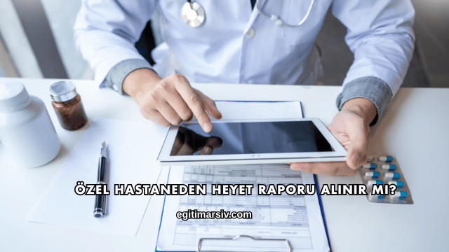 Özel Hastaneden Heyet Raporu Alınır mı?