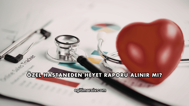 Özel Hastaneden Heyet Raporu Alınır mı?