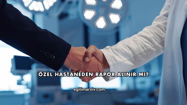 Özel Hastaneden Rapor Alınır mı?