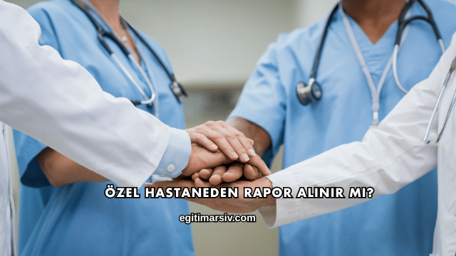 Özel Hastaneden Rapor Alınır mı?