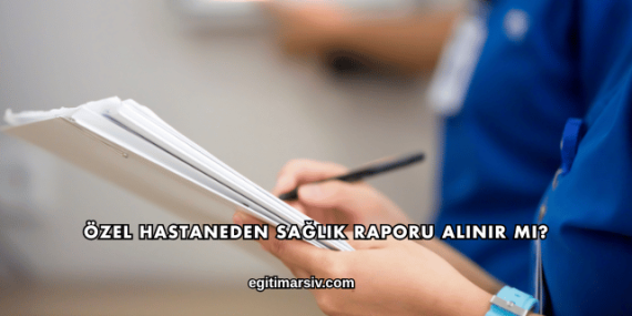 Özel Hastaneden Sağlık Raporu Alınır mı?