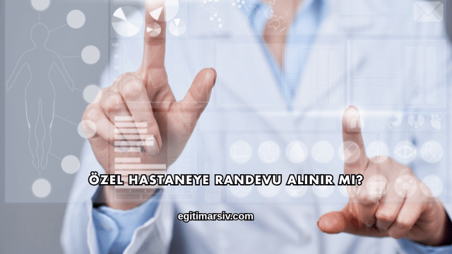 Özel Hastaneye Randevu Alınır mı?
