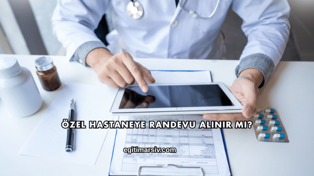 Özel Hastaneye Randevu Alınır mı?