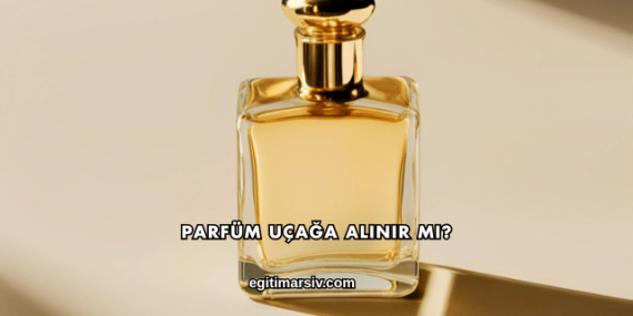 Parfüm Uçağa Alınır mı?
