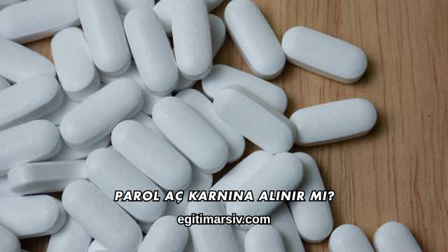 Parol Aç Karnına Alınır mı?