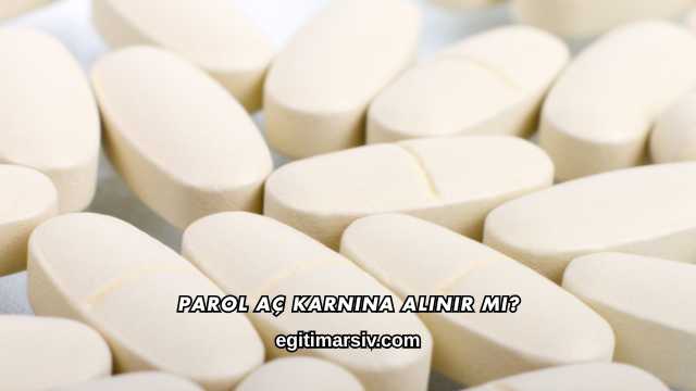 Parol Aç Karnına Alınır mı?