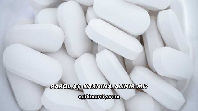 Parol Aç Karnına Alınır mı?