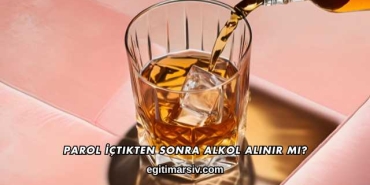 Parol İçtikten Sonra Alkol Alınır mı?