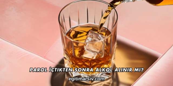 Parol İçtikten Sonra Alkol Alınır mı?