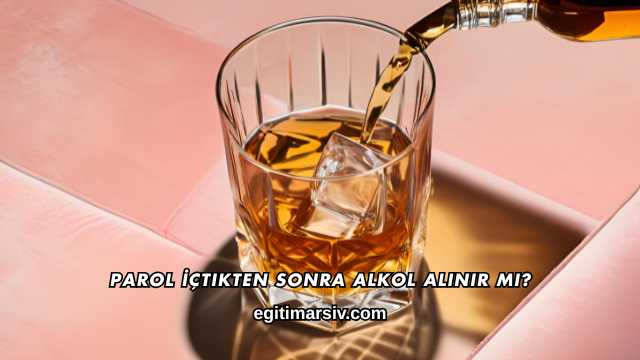 Parol İçtikten Sonra Alkol Alınır mı?