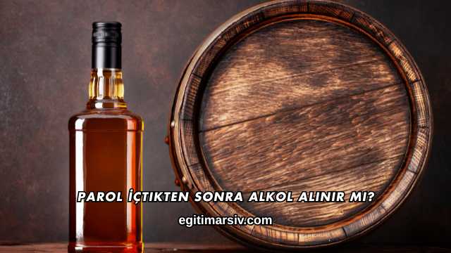 Parol İçtikten Sonra Alkol Alınır mı?