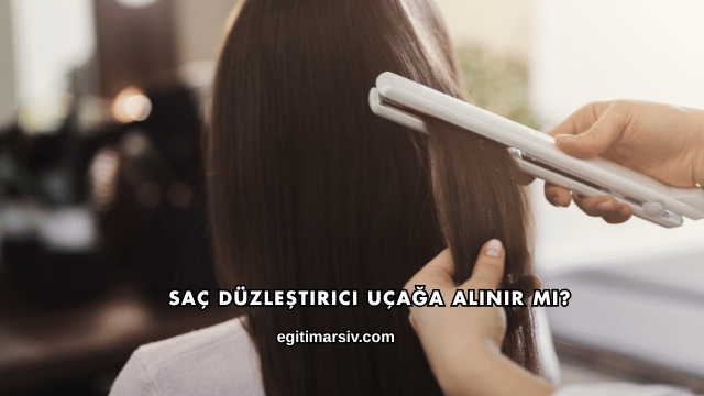 Saç Düzleştirici Uçağa Alınır mı?