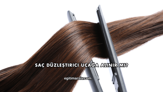 Saç Düzleştirici Uçağa Alınır mı?