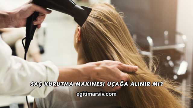 Saç Kurutma Makinesi Uçağa Alınır mı?