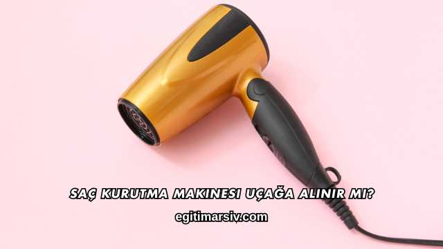 Saç Kurutma Makinesi Uçağa Alınır mı?