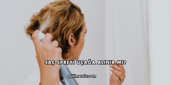 Saç Spreyi Uçağa Alınır mı?