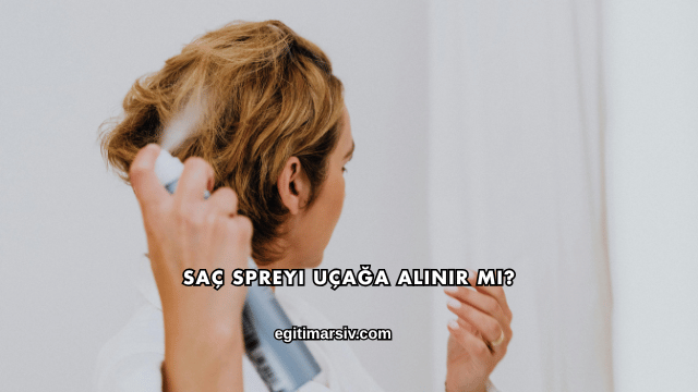 Saç Spreyi Uçağa Alınır mı?