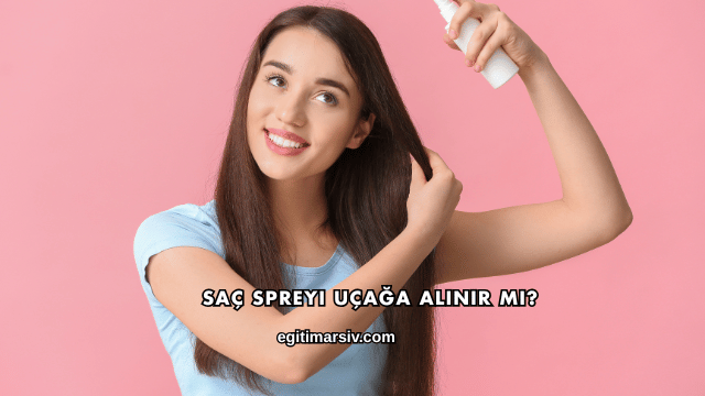 Saç Spreyi Uçağa Alınır mı?
