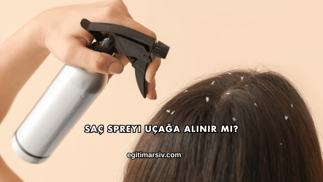 Saç Spreyi Uçağa Alınır mı?