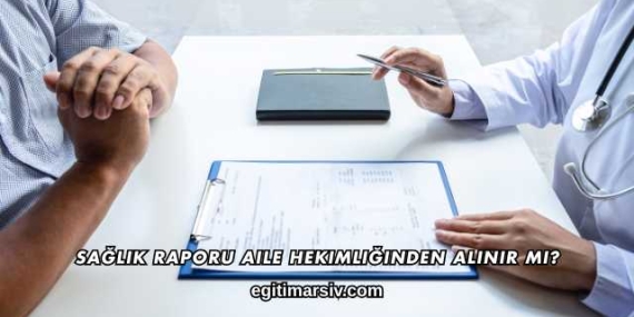 Sağlık Raporu Aile Hekimliğinden Alınır mı?