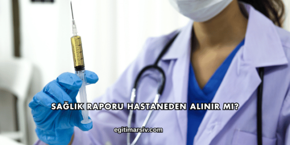 Sağlık Raporu Hastaneden Alınır mı?