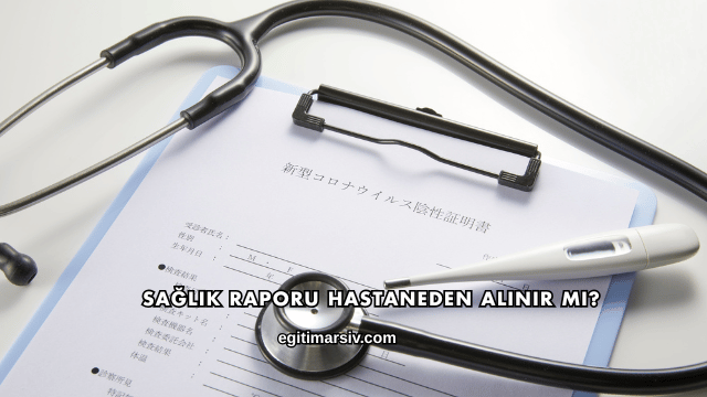 Sağlık Raporu Hastaneden Alınır mı?