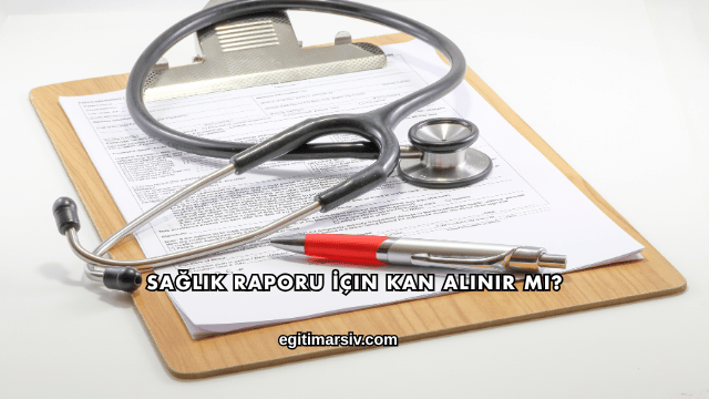 Sağlık Raporu İçin Kan Alınır mı?