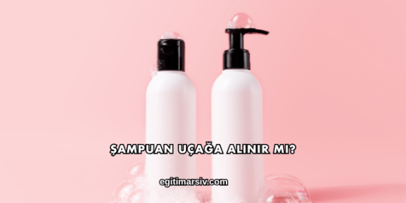 Şampuan Uçağa Alınır mı?