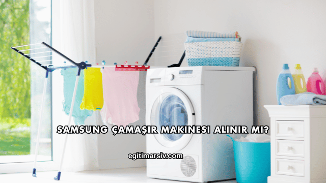 Samsung Çamaşır Makinesi Alınır mı?