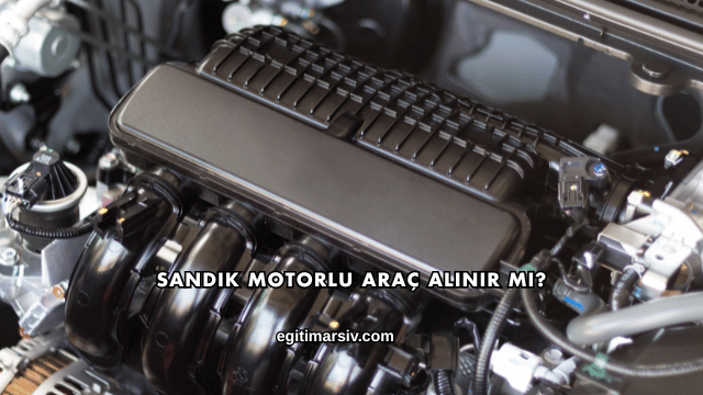 Sandık Motorlu Araç Alınır mı?