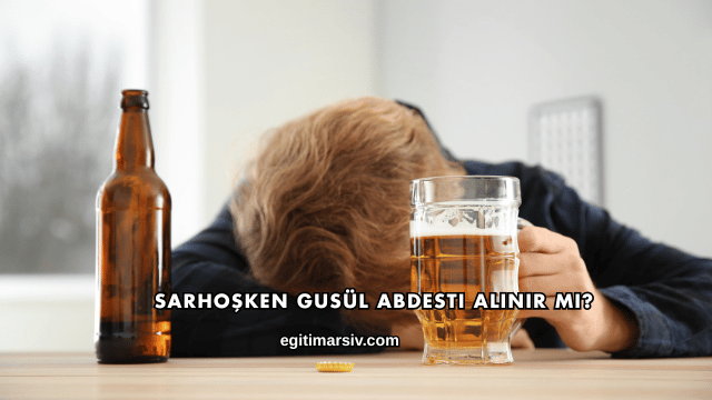 Sarhoşken Gusül Abdesti Alınır mı?