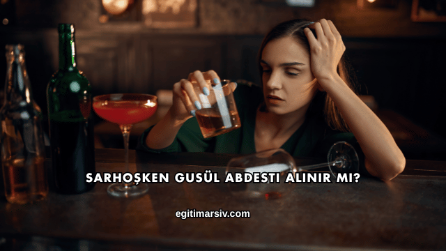 Sarhoşken Gusül Abdesti Alınır mı?