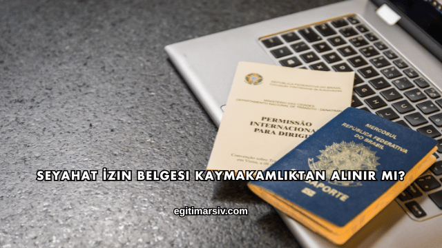 Seyahat İzin Belgesi Kaymakamlıktan Alınır mı?