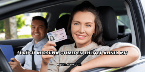 Sürücü Kursuna Gitmeden Ehliyet Alınır mı?