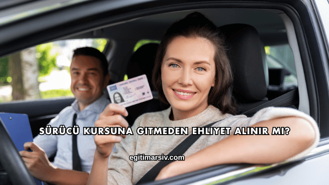 Sürücü Kursuna Gitmeden Ehliyet Alınır mı?