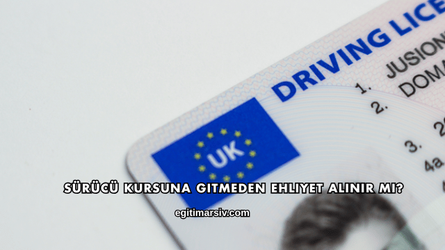 Sürücü Kursuna Gitmeden Ehliyet Alınır mı?