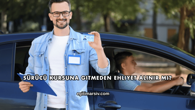 Sürücü Kursuna Gitmeden Ehliyet Alınır mı?