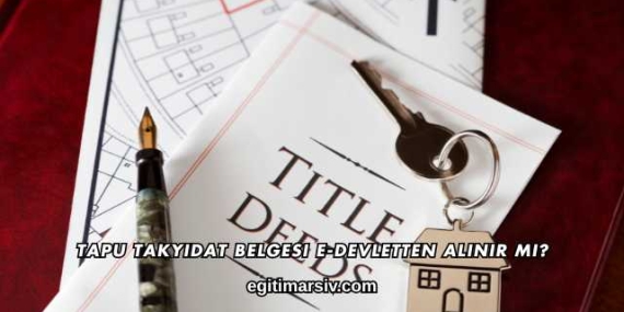 Tapu Takyidat Belgesi E-Devletten Alınır mı?