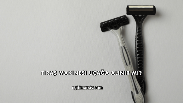 Tıraş Makinesi Uçağa Alınır mı?