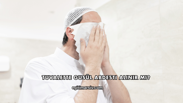 Tuvalette Gusül Abdesti Alınır mı?