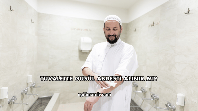 Tuvalette Gusül Abdesti Alınır mı?