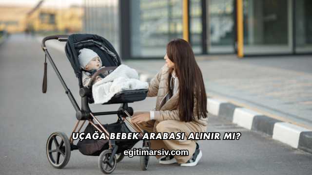 Uçağa Bebek Arabası Alınır mı?
