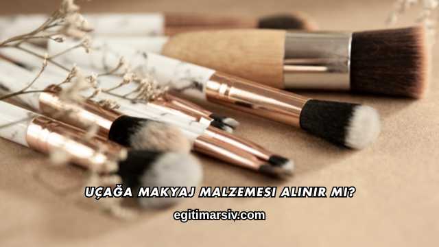 Uçağa Makyaj Malzemesi Alınır mı?