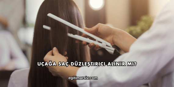 Uçağa Saç Düzleştirici Alınır mı?