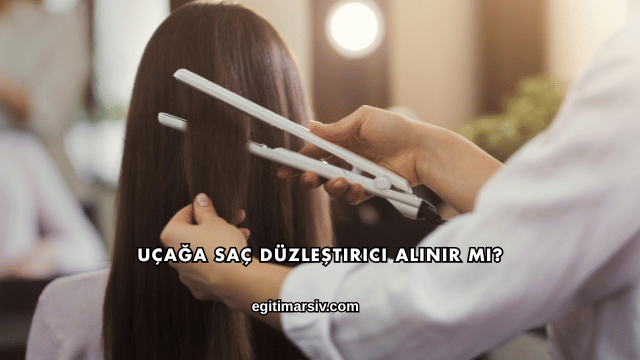 Uçağa Saç Düzleştirici Alınır mı?