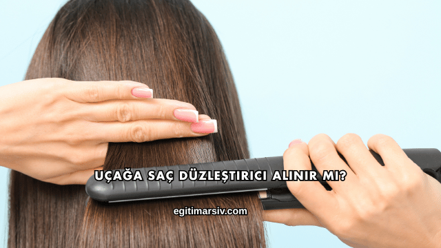 Uçağa Saç Düzleştirici Alınır mı?