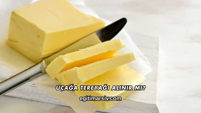 Uçağa Tereyağı Alınır mı?