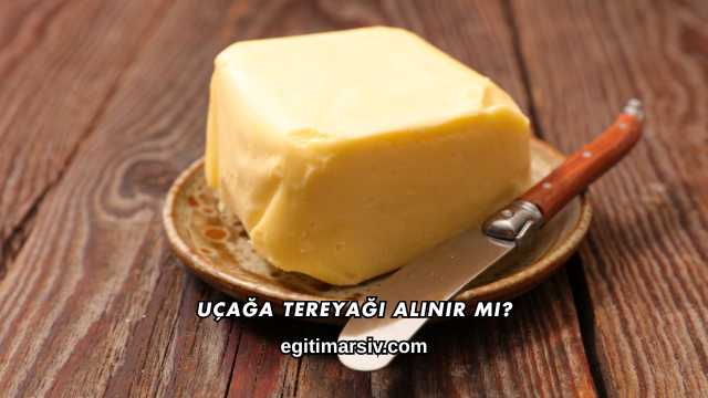 Uçağa Tereyağı Alınır mı?