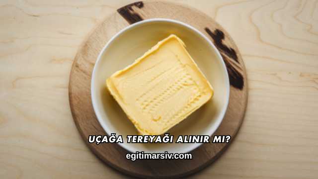 Uçağa Tereyağı Alınır mı?